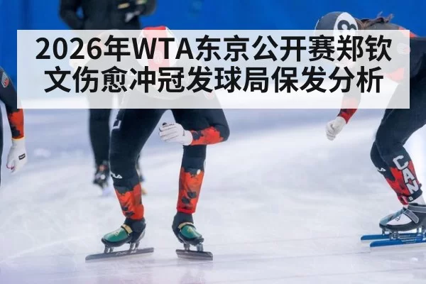 2026年WTA东京公开赛郑钦文伤愈冲冠发球局保发分析